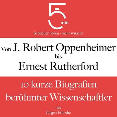 Von J. Robert Oppenheimer bis Ernest Rutherford - 5 Minuten,5 Minuten Biografien,Jürgen Fritsche, Audio, 9783754511305