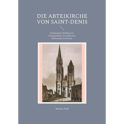 Die Abteikirche von Saint-Denis, Taschenbuch von Markus Pohl, BoD – Books on Demand, 978-3-7583-3973-8