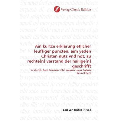 Ain kurtze erklärung etlicher leuffiger puncten, aim yeden Christen nutz vnd not, zu rechte[n] verstand der hailige[n] geschrifft, Taschenbuch von ,