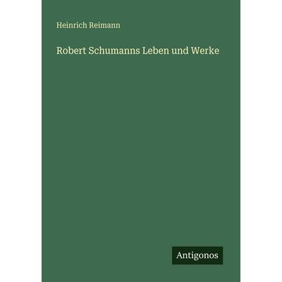 Robert Schumanns Leben und Werke, Taschenbuch von Heinrich Reimann, Antigonos Verlag, 978-3-563-95217-7