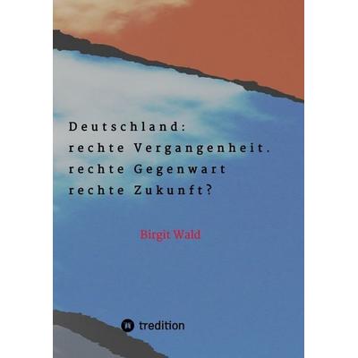 Deutschland: rechte Vergangenheit. rechte Gegenwart. rechte Zukunft?, Taschenbuch von Birgit Wald, Tredition, 978-3-384-19979-9