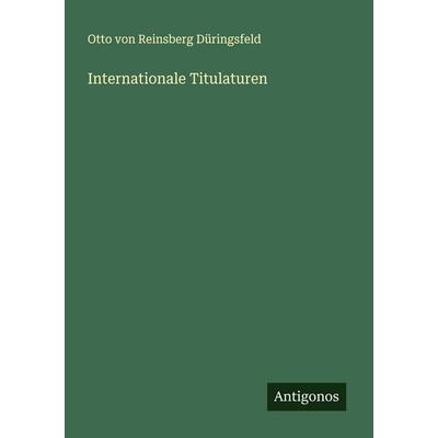 Internationale Titulaturen, Taschenbuch von Otto Reinsberg Düringsfeld, Antigonos Verlag, 978-3-386-17372-8