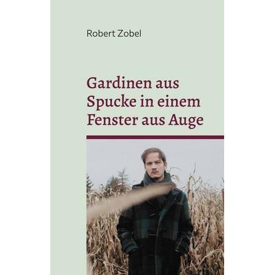 Gardinen aus Spucke in einem Fenster aus Auge, Taschenbuch von Robert Zobel, BoD – Books on Demand, 978-3-7693-0948-5
