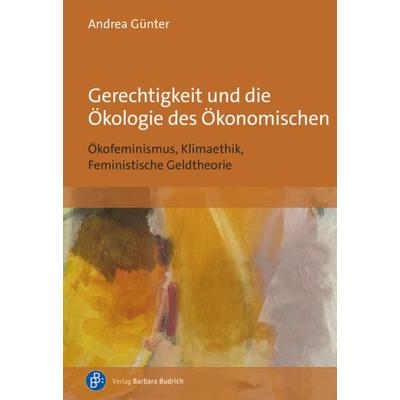 Gerechtigkeit und die Ökologie des Ökonomischen, Taschenbuch von Andrea Günter, Verlag Barbara Budrich, 978-3-8474-3009-4