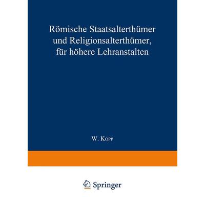 Römische Staatsalterthümer und Religionsalterthümer, für höhere Lehranstalten, Taschenbuch von Waldemar Kopp, Springer Berlin, 978-3-662-42825-2
