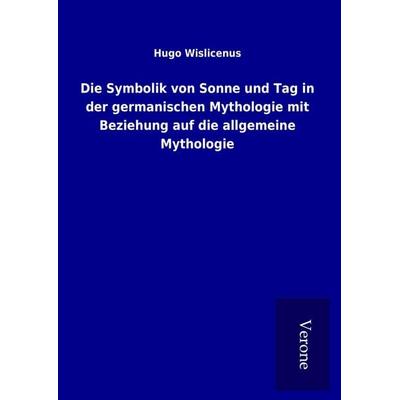 Die Symbolik von Sonne und Tag in der germanischen Mythologie mit Beziehung auf die allgemeine Mythologie, Gebundene Ausgabe von Hugo Wislicenus, BoD