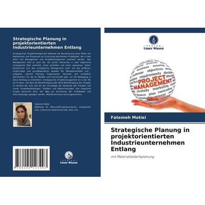 Strategische Planung in projektorientierten Industrieunternehmen Entlang, Taschenbuch von Fatemeh Motiei, Verlag Unser Wissen, 978-620-4-12349-3