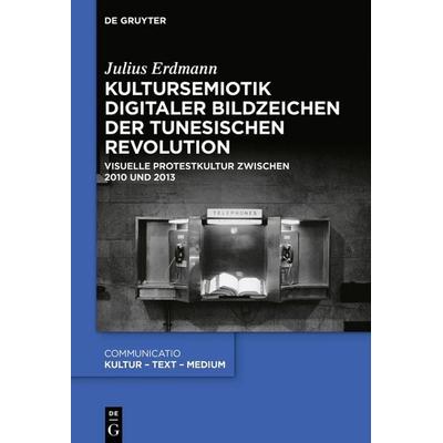 Kultursemiotik digitaler Bildzeichen der tunesischen Revolution, Gebundene Ausgabe von Julius Erdmann, De Gruyter, 978-3-11-063845-5