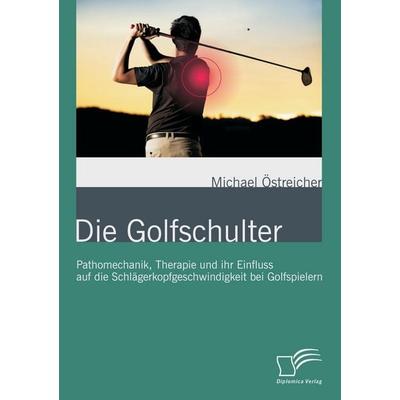 Die Golfschulter: Pathomechanik, Therapie und ihr Einfluss auf die Schlägerkopfgeschwindigkeit bei Golfspielern, Taschenbuch von Michael Östreicher,