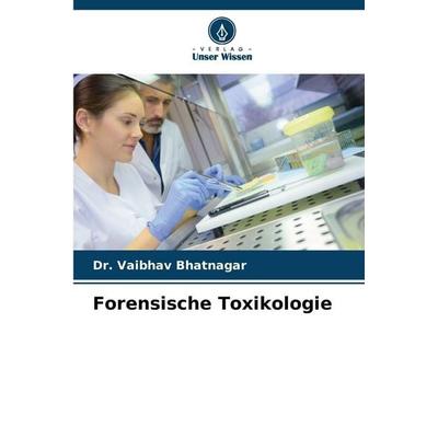 Forensische Toxikologie, Taschenbuch von Vaibhav Bhatnagar, Verlag Unser Wissen, 978-620-9-32682-0