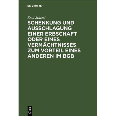 Schenkung und Ausschlagung einer Erbschaft oder eines Vermächtnisses zum Vorteil eines Anderen im BGB, Gebundene Ausgabe von Emil Stützel, De Gruyter,