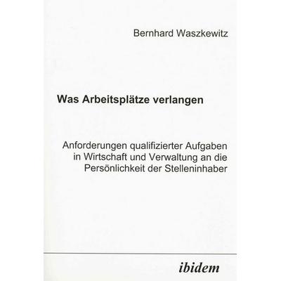 Was Arbeitsplätze verlangen. Anforderungen qualifizierter Aufgaben in Wirtschaft und Verwaltung an die Persönlichkeit der Stelleninhaber, Taschenbuch