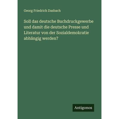 Soll das deutsche Buchdruckgewerbe und damit die deutsche Presse und Literatur von der Sozialdemokratie abhängig werden?, Taschenbuch von Georg