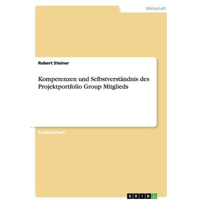 Kompetenzen und Selbstverständnis des Projektportfolio Group Mitglieds, Taschenbuch von Robert Steiner, GRIN, 978-3-640-39266-7