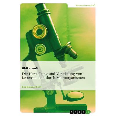 Die Herstellung und Veredelung von Lebensmitteln durch Mikroorganismen, Taschenbuch von Ulrike Jenss, GRIN, 978-3-640-41033-0