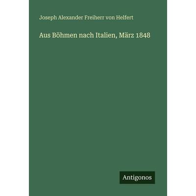 Aus Böhmen nach Italien, März 1848, Taschenbuch von Joseph Alexander Freiherr Helfert, Antigonos Verlag, 978-3-388-47528-8