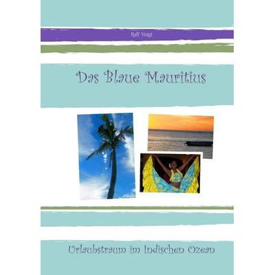 Das Blaue Mauritius, Taschenbuch von Ralf Voigt, BoD – Books on Demand, 978-3-8423-4646-8