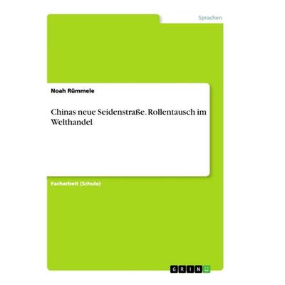 Chinas neue Seidenstraße. Rollentausch im Welthandel, Taschenbuch von Noah Rümmele, GRIN, 978-3-668-91471-1