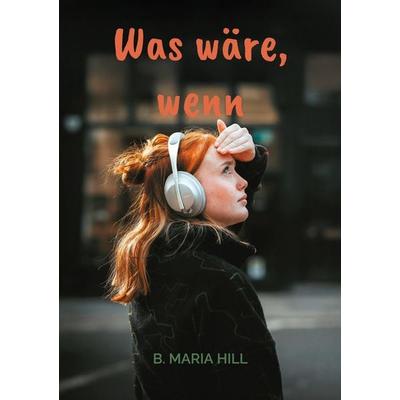 Was wäre, wenn, Taschenbuch von B. Maria Hill, BoD – Books on Demand, 978-3-8192-0654-2