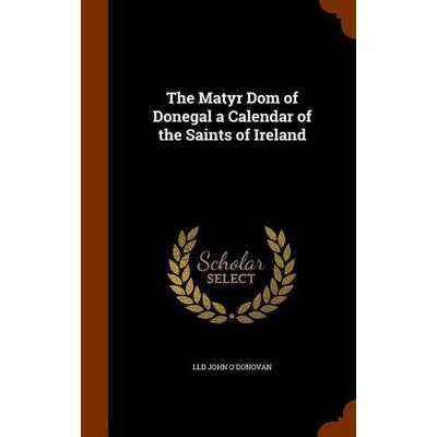 The Matyr Dom of Donegal a Calendar of the Saints of Ireland, Gebundene Ausgabe von Lld John O'Donovan; Creative Media Partners, LLC,