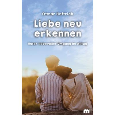 Liebe neu erkennen, Paperback von Otmar Heftrich, Verlag Mainz - Ratgeber & Sachbücher, 978-3-86317-054-7