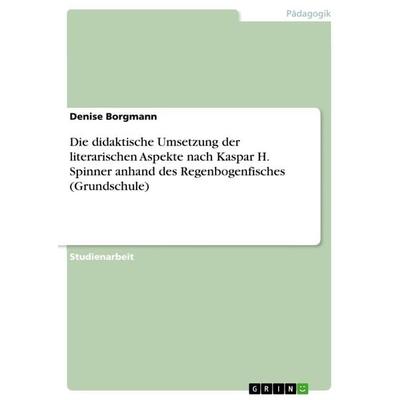 Die didaktische Umsetzung der literarischen Aspekte nach Kaspar H. Spinner anhand des Regenbogenfisches (Grundschule), Taschenbuch von Denise