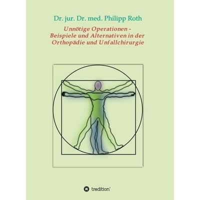 Unnötige Operationen - Beispiele und Alternativen in der Orthopädie und Unfallchirurgie, Gebundene Ausgabe von jur. med. Philipp Roth, Tredition,