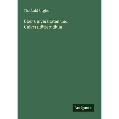 Über Universitäten und Universitätsstudium, Taschenbuch von Theobald Ziegler, Antigonos Verlag, 978-3-563-94935-1