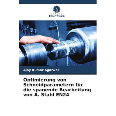 Optimierung von Schneidparametern für die spanende Bearbeitung von A. Stahl EN24, Taschenbuch von Ajay Kumar Agarwal, Verlag Unser Wissen,