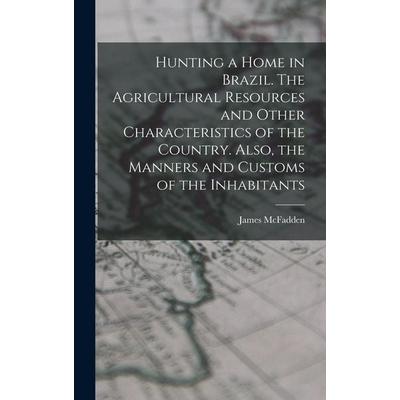 Hunting a home in Brazil. The agricultural resources and other characteristics of the country. Also, the manners and customs of the inhabitants,