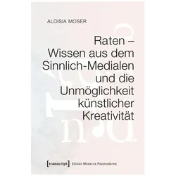 Raten – Wissen aus dem Sinnlich-Medialen und die Unmöglichkeit künstlicher Kreativität, Sachbücher von Aloisia Moser