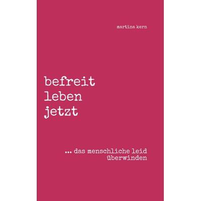 befreit leben jetzt ... das menschliche leid überwinden, Taschenbuch von Martina Kern, Tredition, 978-3-347-06122-4