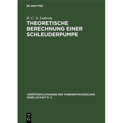 Theoretische Berechnung einer Schleuderpumpe auf Grund von Versuchen, Gebundene Ausgabe von H. C. A. Ludewig, De Gruyter, 978-3-11-244363-7