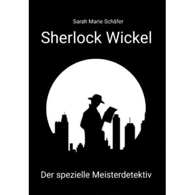 Sherlock Wickel - Der spezielle Meisterdetektiv, Taschenbuch von Sarah Marie Schäfer, Tredition, 978-3-347-92547-2