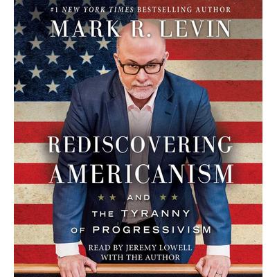 Rediscovering Americanism: And the Tyranny of Progressivism - Mark R. Levin, CD, 9781508236221