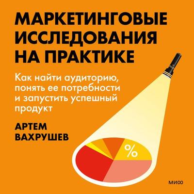 Marketingovye issledovaniya na praktike. Kak nayti auditoriyu, ponyat' ee potrebnosti i zapustit' uspeshnyy produkt - Artem Vahrushev, Audio,