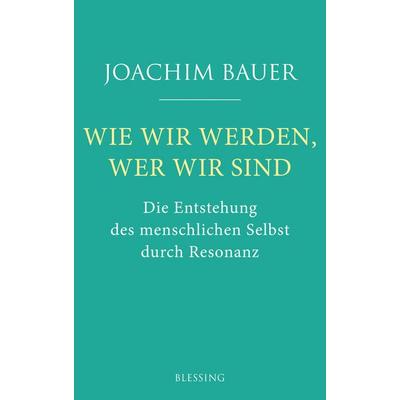 Wie wir werden, wer wir sind, Gebundene Ausgabe von Joachim Bauer, Blessing