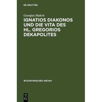 Ignatios Diakonos und die Vita des Hl. Gregorios Dekapolites, Gebundene Ausgabe von Georgios Makris, De Gruyter, 978-3-598-77740-0