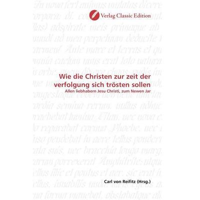 Wie die Christen zur zeit der verfolgung sich trösten sollen, Taschenbuch von , Verlag Classic Edition, 978-3-8397-0449-3
