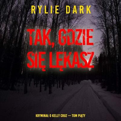 Tak, gdzie się lękasz (Kryminał o Kelly Cruz — Tom piąty) - Rylie Dark, Audio, 9798261476528