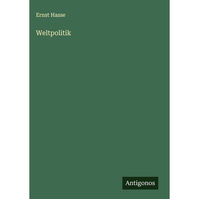 Weltpolitik, Gebundene Ausgabe von Ernst Hasse, Antigonos Verlag, 978-3-563-17688-7