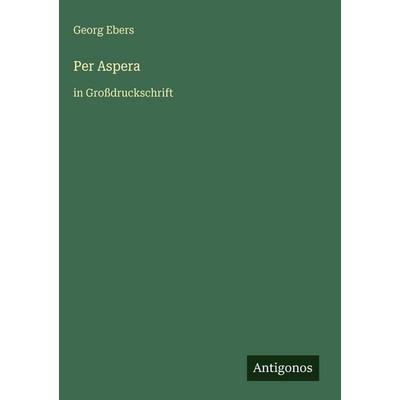 Per Aspera, Gebundene Ausgabe von Georg Ebers, Antigonos Verlag, 978-3-566-11659-0