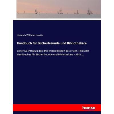 Handbuch für Bücherfreunde und Bibliothekare, Taschenbuch von Heinrich Wilhelm Lawätz, Hansebooks, 978-3-7436-0893-1