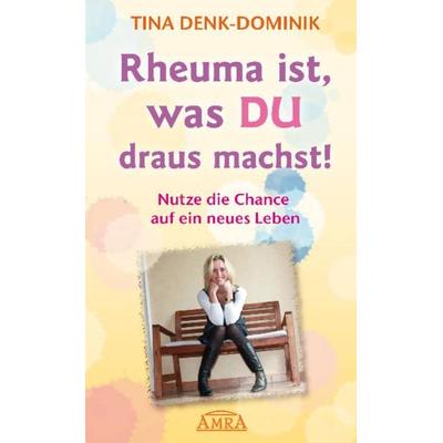 Rheuma ist, was Du draus machst! Nutze die Chance auf ein neues Leben, Gebundene Ausgabe von Tina Denk-Dominik, Amra Verlag, 978-3-939373-55-1