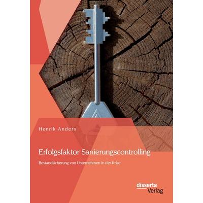 Erfolgsfaktor Sanierungscontrolling: Bestandsicherung von Unternehmen in der Krise, Taschenbuch von Henrik Anders, Disserta Verlag, 978-3-95425-510-8