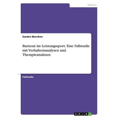 Burnout im Leistungssport. Eine Fallstudie mit Verhaltensanalysen und Therapieansätzen, Taschenbuch von Sandra Warnken, GRIN, 978-3-389-07625-5