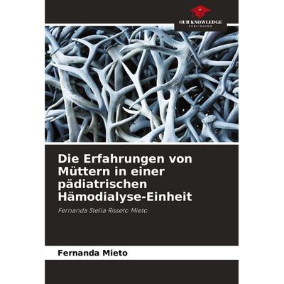 Die Erfahrungen von Müttern in einer pädiatrischen Hämodialyse-Einheit, Taschenbuch von Fernanda Mieto, Our Knowledge Publishing, 978-620-8-63258-8