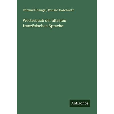 Wörterbuch der ältesten französischen Sprache, Taschenbuch von Edmund Stengel,Eduard Koschwitz, Antigonos Verlag, 978-3-386-52736-1