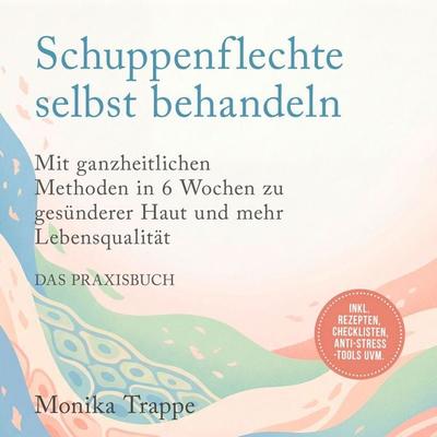 Schuppenflechte selbst behandeln – Das Praxisbuch: Mit ganzheitlichen Methoden in 6 Wochen zu gesünderer Haut und mehr Lebensqualität– inkl. Rezepten,