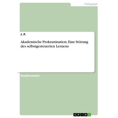 Akademische Prokrastination. Eine Störung des selbstgesteuerten Lernens, Taschenbuch von J. P., GRIN, 978-3-668-75293-1